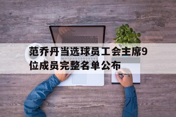 亚美体育-包含范乔丹当选球员工会主席9位成员完整名单公布的词条